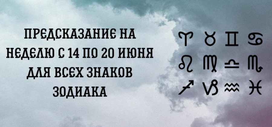 Предсказание на неделю с 14 по 20 июня для всех знаков Зодиака