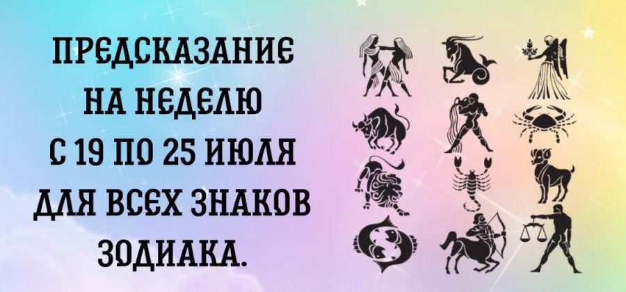 Предсказание на неделю с 19 по 25 июля для всех знаков Зодиака.