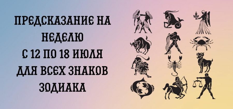 Предсказание на неделю с 12 по 18 июля для всех знаков Зодиака.