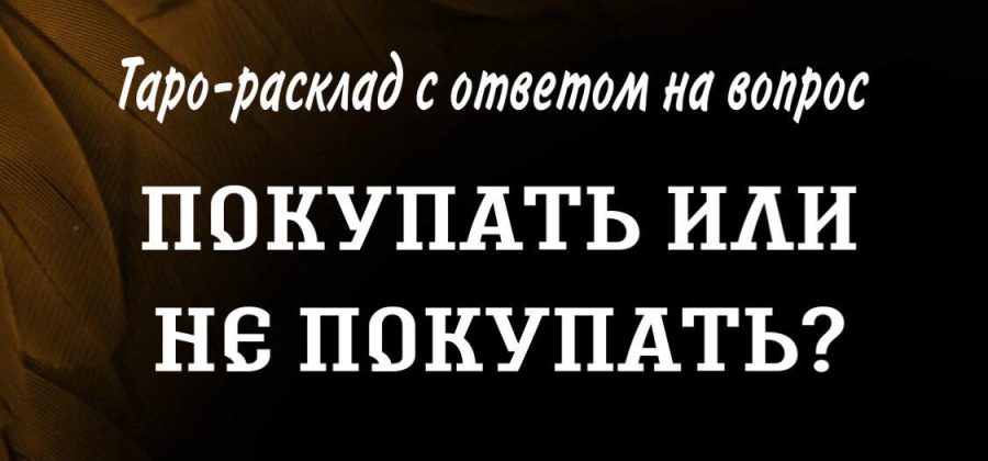 Покупать или не покупать? Таро-расклад.