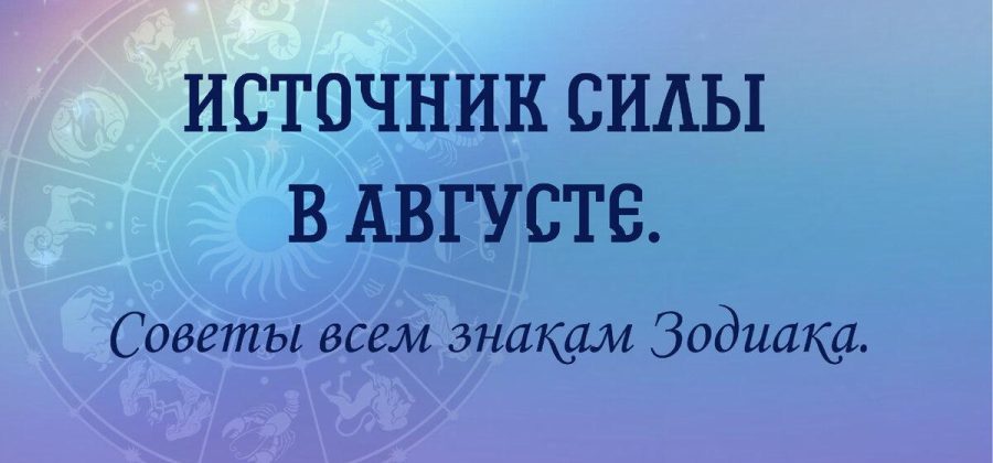 Источник силы в августе. Советы всем знакам Зодиака.