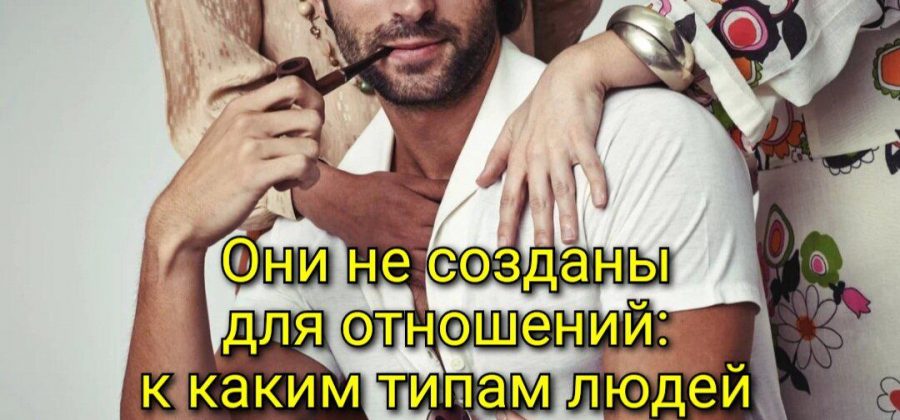 Они не созданы для отношений: к каким типам людей это относится